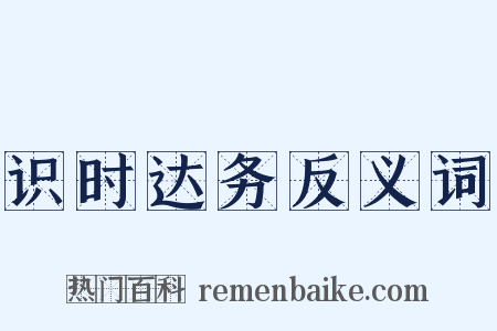 识时达务反义词是什么意思的图片